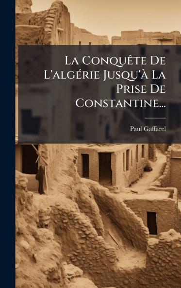 ConquÃate De L'algÃ(c)rie Jusqu'Ã La Prise De Constantine...