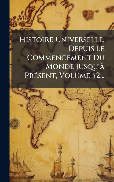 Histoire Universelle Depuis Le Commencement Du Monde Jusqu'Ã PrÃ(c)sent Volume 52...