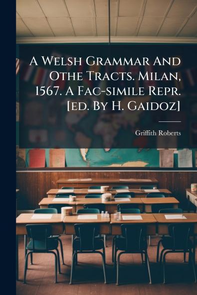 Welsh Grammar And Othe Tracts. Milan 1567. A Fac-simile Repr. [ed. By H. Gaidoz]