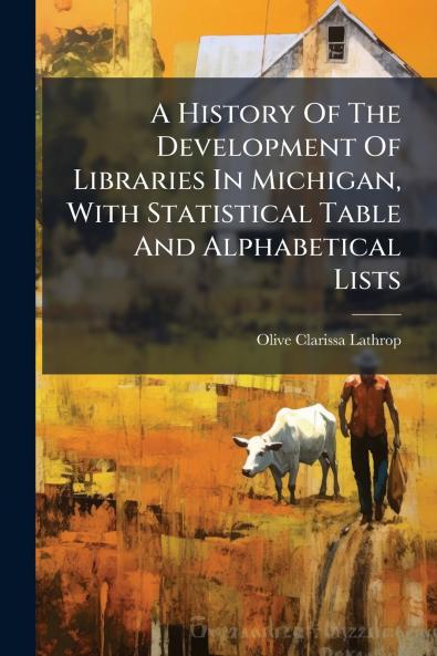 History Of The Development Of Libraries In Michigan With Statistical Table And Alphabetical Lists