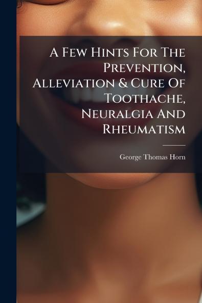 Few Hints For The Prevention Alleviation & Cure Of Toothache Neuralgia And Rheumatism