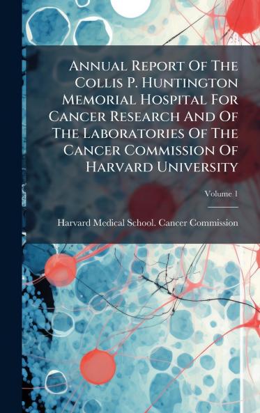 Annual Report Of The Collis P. Huntington Memorial Hospital For Cancer Research And Of The Laboratories Of The Cancer Commission Of Harvard University