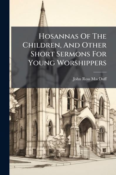 Hosannas Of The Children And Other Short Sermons For Young Worshippers