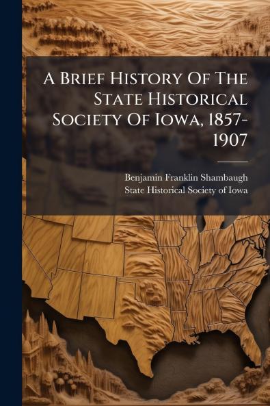 Brief History Of The State Historical Society Of Iowa 1857-1907