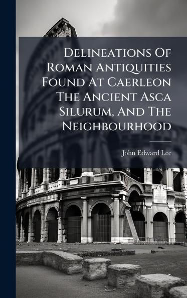 Delineations Of Roman Antiquities Found At Caerleon The Ancient Asca Silurum And The Neighbourhood