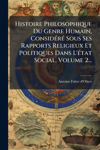Histoire Philosophique Du Genre Humain ConsidÃ(c)rÃ(c) Sous Ses Rapports Religieux Et Politiques Dans L'Ã(c)tat Social Volume 2...