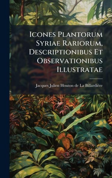 Icones Plantorum Syriae Rariorum Descriptionibus Et Observationibus Illustratae