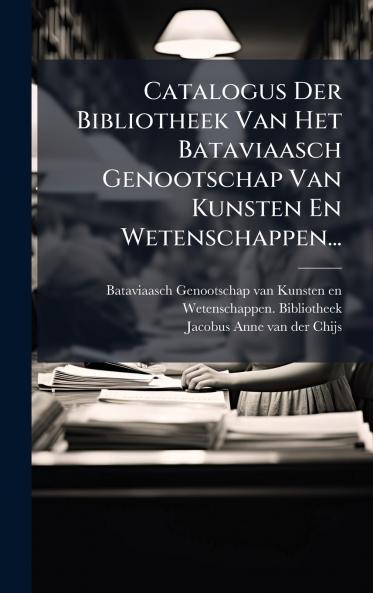 Catalogus Der Bibliotheek Van Het Bataviaasch Genootschap Van Kunsten En Wetenschappen...