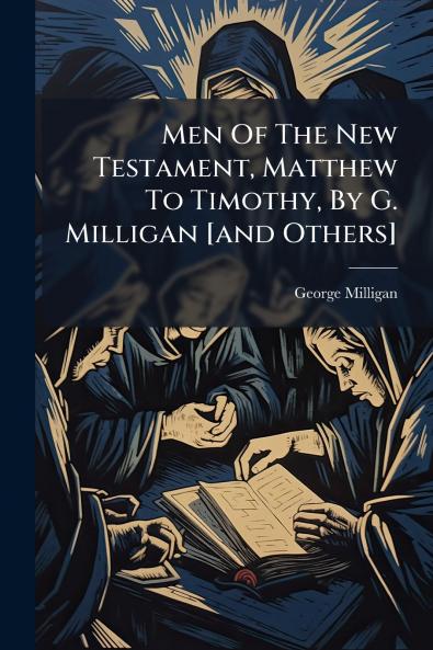 Men Of The New Testament Matthew To Timothy By G. Milligan [and Others]