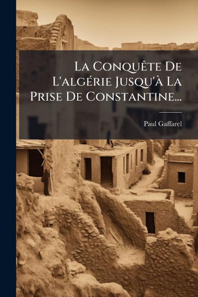ConquÃate De L'algÃ(c)rie Jusqu'Ã La Prise De Constantine...