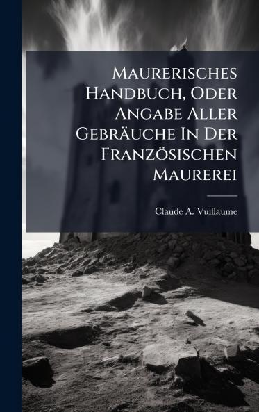 Maurerisches Handbuch Oder Angabe Aller Gebräuche In Der Französischen Maurerei