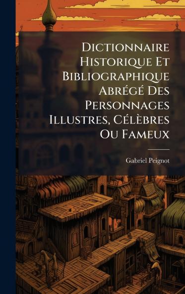 Dictionnaire Historique Et Bibliographique AbrÃ(c)gÃ(c) Des Personnages Illustres CÃ(c)lèbres Ou Fameux