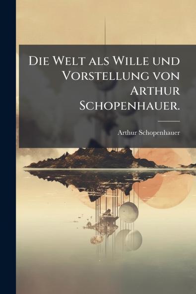 Welt als Wille und Vorstellung von Arthur Schopenhauer.