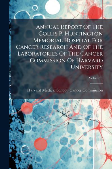 Annual Report Of The Collis P. Huntington Memorial Hospital For Cancer Research And Of The Laboratories Of The Cancer Commission Of Harvard University