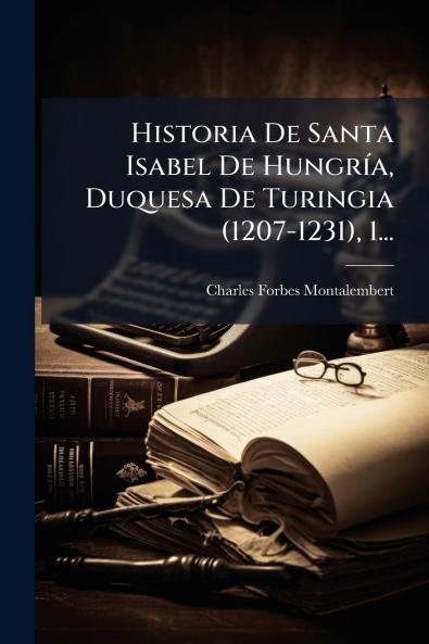 Historia De Santa Isabel De HungrÃ-a Duquesa De Turingia (1207-1231) 1...