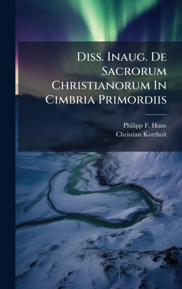 Diss. Inaug. De Sacrorum Christianorum In Cimbria Primordiis
