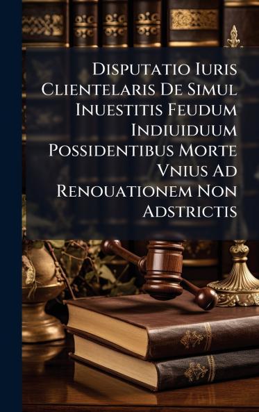 Disputatio Iuris Clientelaris De Simul Inuestitis Feudum Indiuiduum Possidentibus Morte Vnius Ad Renouationem Non Adstrictis