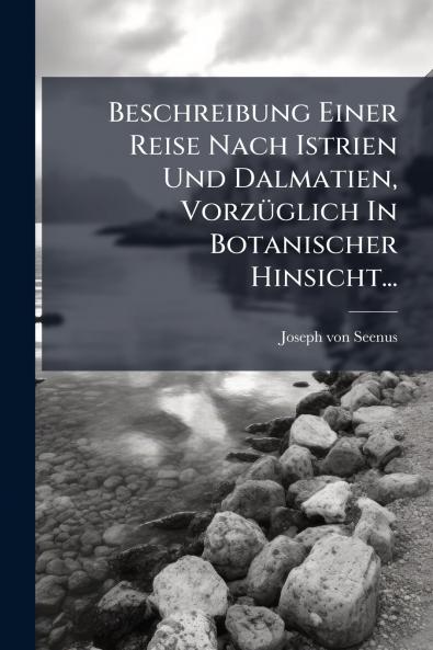 Beschreibung Einer Reise Nach Istrien Und Dalmatien VorzÃ1/4glich In Botanischer Hinsicht...