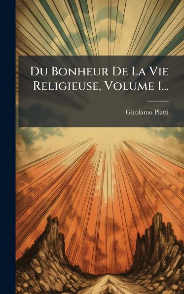 Du Bonheur De La Vie Religieuse Volume 1...