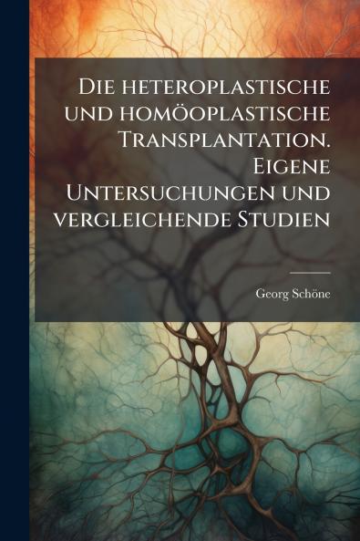 heteroplastische und homöoplastische Transplantation. Eigene Untersuchungen und vergleichende Studien