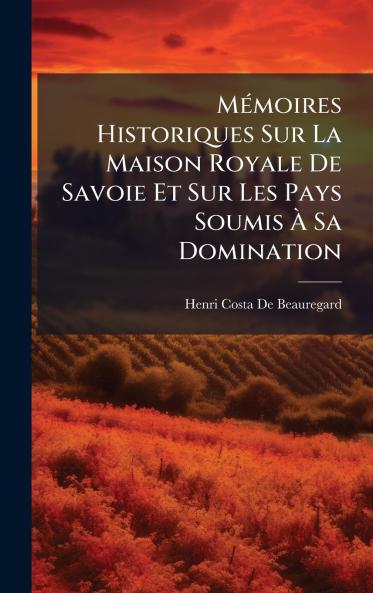 MÃ(c)moires Historiques Sur La Maison Royale De Savoie Et Sur Les Pays Soumis Ã&#128; Sa Domination