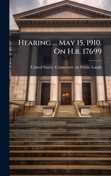 Hearing ... May 15 1910. On H.r. 17699