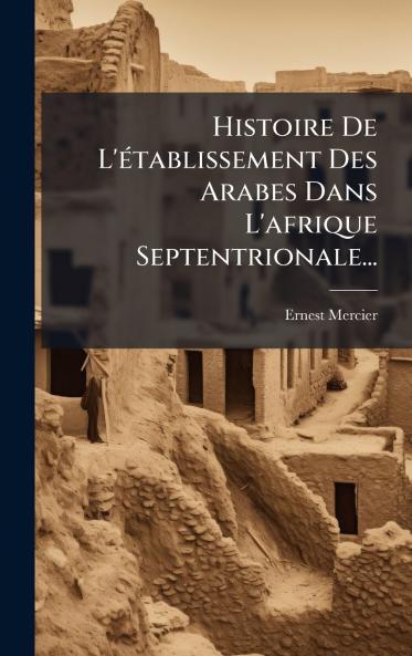 Histoire De L'Ã(c)tablissement Des Arabes Dans L'afrique Septentrionale...