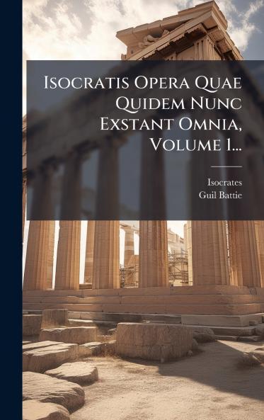 Isocratis Opera Quae Quidem Nunc Exstant Omnia Volume 1...