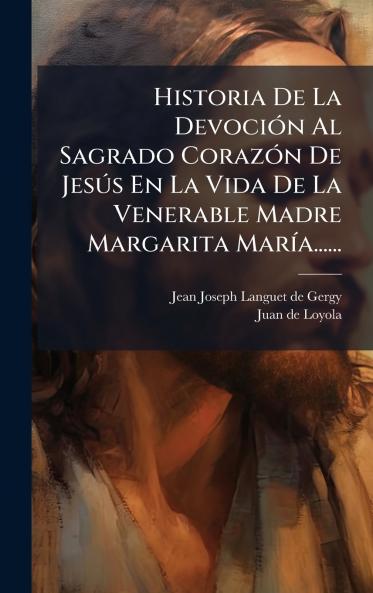 Historia De La DevociÃ3n Al Sagrado CorazÃ3n De JesÃ°s En La Vida De La Venerable Madre Margarita MarÃ-a......