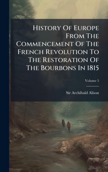 History Of Europe From The Commencement Of The French Revolution To The Restoration Of The Bourbons In 1815