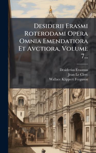 Desiderii Erasmi Roterodami Opera Omnia Emendatiora Et Avctiora Volume 7...