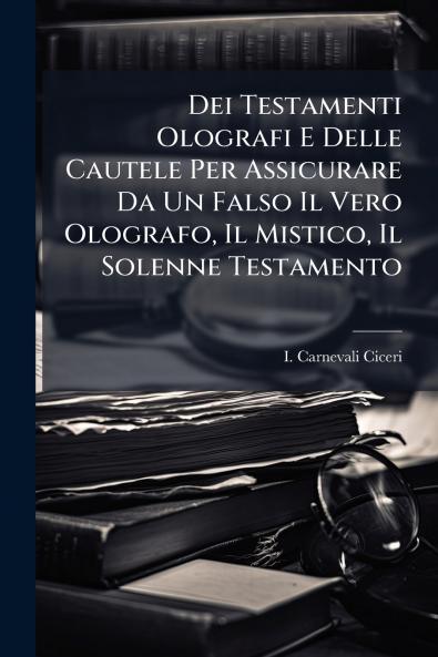 Dei Testamenti Olografi E Delle Cautele Per Assicurare Da Un Falso Il Vero Olografo Il Mistico Il Solenne Testamento