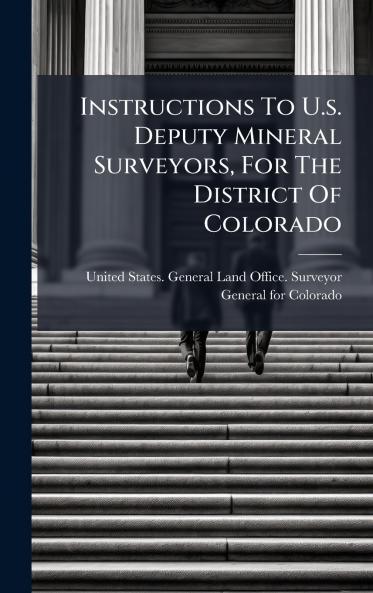 Instructions To U.s. Deputy Mineral Surveyors For The District Of Colorado