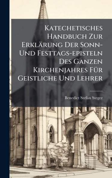 Katechetisches Handbuch Zur Erklärung Der Sonn- Und Festtags-episteln Des Ganzen Kirchenjahres FÃ1/4r Geistliche Und Lehrer