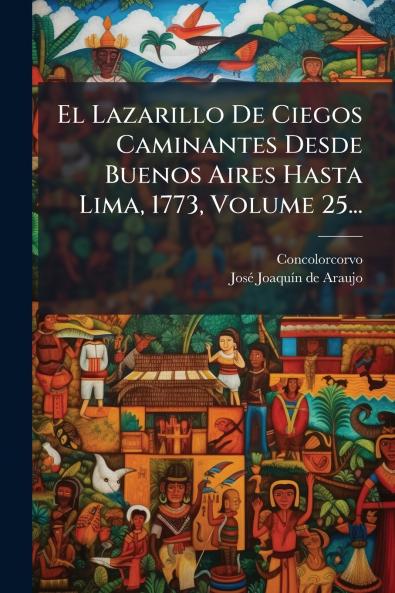 Lazarillo De Ciegos Caminantes Desde Buenos Aires Hasta Lima 1773 Volume 25...