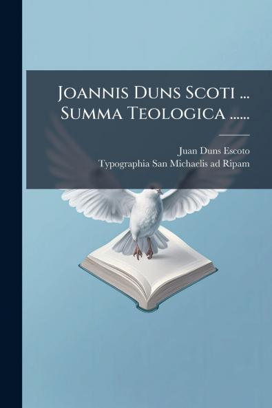 Joannis Duns Scoti ... Summa Teologica ......