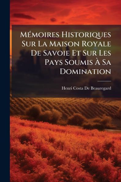 MÃ(c)moires Historiques Sur La Maison Royale De Savoie Et Sur Les Pays Soumis Ã Sa Domination