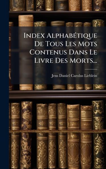 Index AlphabÃ(c)tique De Tous Les Mots Contenus Dans Le Livre Des Morts...