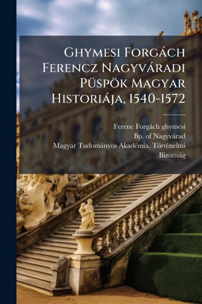Ghymesi Forgàch Ferencz Nagyvàradi PÃ1/4spök Magyar Historiàja 1540-1572