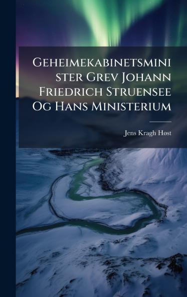 Geheimekabinetsminister Grev Johann Friedrich Struensee Og Hans Ministerium
