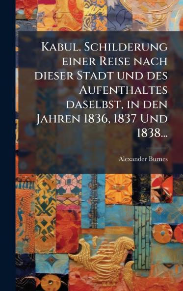 Kabul. Schilderung einer Reise nach dieser Stadt und des Aufenthaltes daselbst in den Jahren 1836 1837 Und 1838...