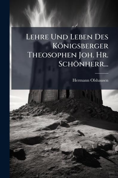 Lehre Und Leben Des Königsberger Theosophen Joh. Hr. Schönherr...