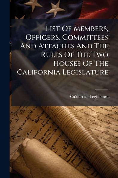 List Of Members Officers Committees And Attaches And The Rules Of The Two Houses Of The California Legislature
