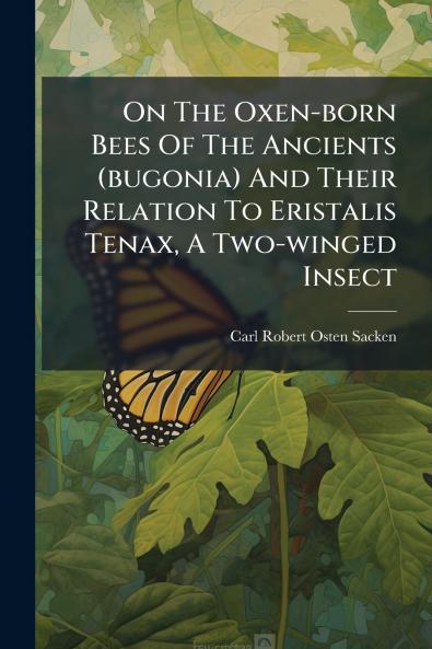On The Oxen-born Bees Of The Ancients (bugonia) And Their Relation To Eristalis Tenax A Two-winged Insect