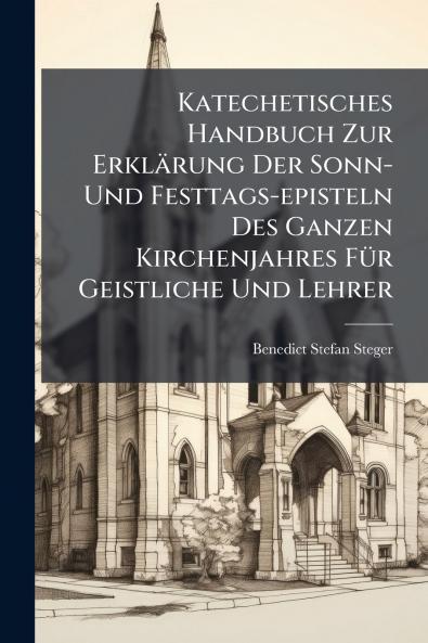 Katechetisches Handbuch Zur Erklärung Der Sonn- Und Festtags-episteln Des Ganzen Kirchenjahres FÃ1/4r Geistliche Und Lehrer