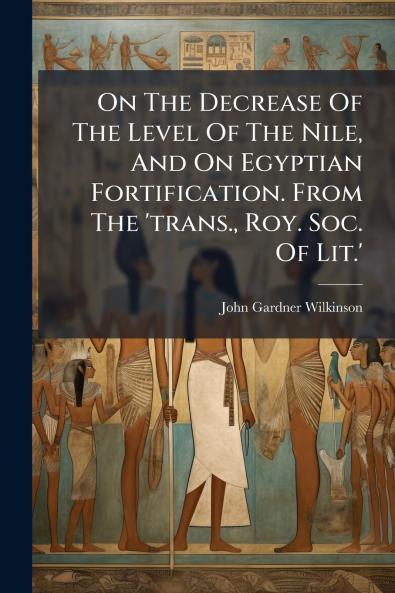On The Decrease Of The Level Of The Nile And On Egyptian Fortification. From The 'trans. Roy. Soc. Of Lit.'
