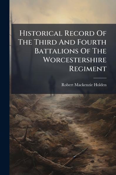Historical Record Of The Third And Fourth Battalions Of The Worcestershire Regiment