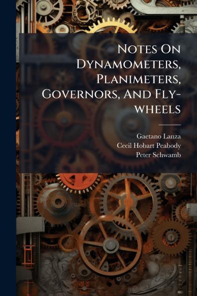 Notes On Dynamometers Planimeters Governors And Fly-wheels