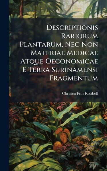 Descriptionis Rariorum Plantarum Nec Non Materiae Medicae Atque Oeconomicae E Terra Surinamensi Fragmentum