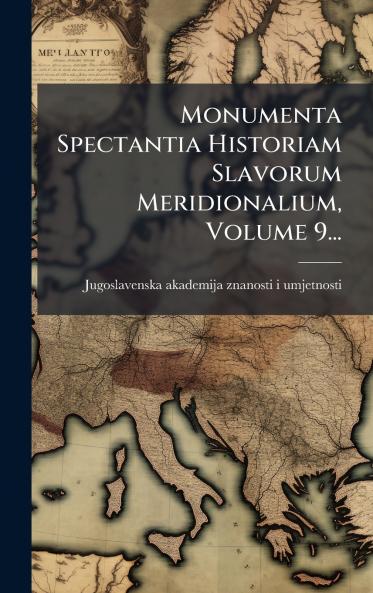 Monumenta Spectantia Historiam Slavorum Meridionalium Volume 9...